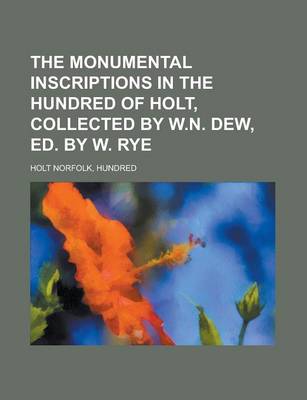 Book cover for The Monumental Inscriptions in the Hundred of Holt, Collected by W.N. Dew, Ed. by W. Rye