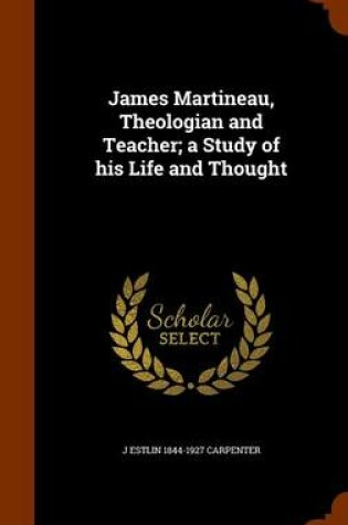 Cover of James Martineau, Theologian and Teacher; A Study of His Life and Thought