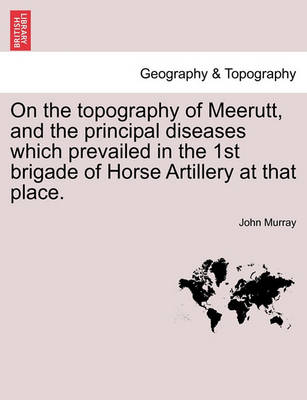 Book cover for On the Topography of Meerutt, and the Principal Diseases Which Prevailed in the 1st Brigade of Horse Artillery at That Place.