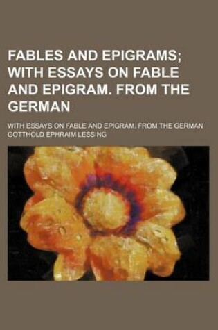 Cover of Fables and Epigrams; With Essays on Fable and Epigram. from the German. with Essays on Fable and Epigram. from the German