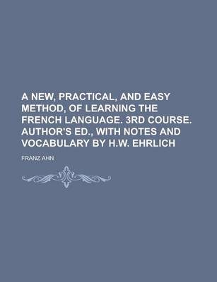 Book cover for A New, Practical, and Easy Method, of Learning the French Language. 3rd Course. Author's Ed., with Notes and Vocabulary by H.W. Ehrlich