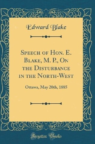 Cover of Speech of Hon. E. Blake, M. P., on the Disturbance in the North-West