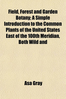 Book cover for Field, Forest and Garden Botany; A Simple Introduction to the Common Plants of the United States East of the 100th Meridian, Both Wild and