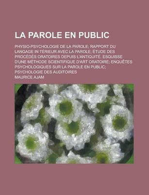 Book cover for La Parole En Public; Physio-Psychologie de La Parole; Rapport Du Langage in Terieur Avec La Parole; Etude Des Procedes Oratoires Depuis L'Antiquite.