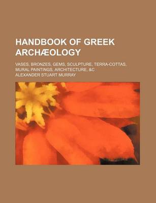 Book cover for Handbook of Greek Archaeology; Vases, Bronzes, Gems, Sculpture, Terra-Cottas, Mural Paintings, Architecture, &C