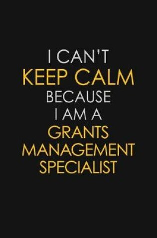 Cover of I Can't Keep Calm Because I Am A Grants Management Specialist