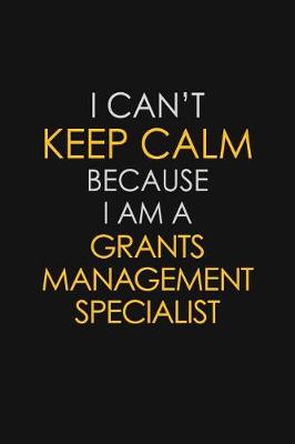 Book cover for I Can't Keep Calm Because I Am A Grants Management Specialist