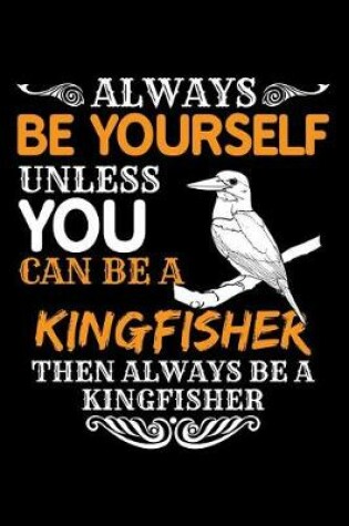 Cover of Always Be Yourself Unless You Can Be a Kingfisher Then Always Be a Kingfisher