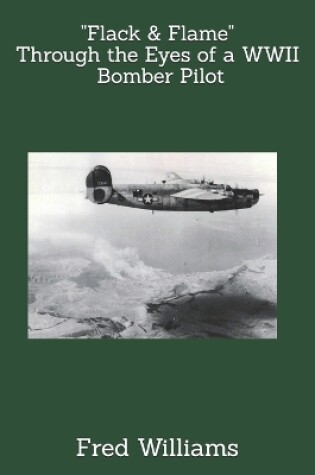 Cover of Flack & Flame - Through the Eyes of a B-24 Bomber Pilot In WWII