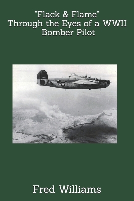 Book cover for Flack & Flame - Through the Eyes of a B-24 Bomber Pilot In WWII