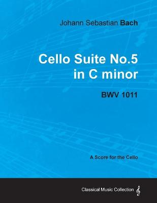 Book cover for Johann Sebastian Bach - Cello Suite No.5 in C Minor - BWV 1011 - A Score for the Cello