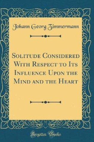 Cover of Solitude Considered with Respect to Its Influence Upon the Mind and the Heart (Classic Reprint)