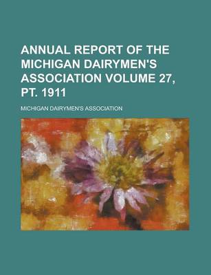 Book cover for Annual Report of the Michigan Dairymen's Association Volume 27, PT. 1911