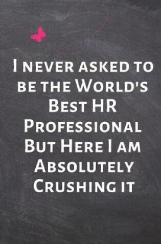 Cover of I Never Asked to Be the World's Best HR Professional But Here I Am Absolutely Crushing It