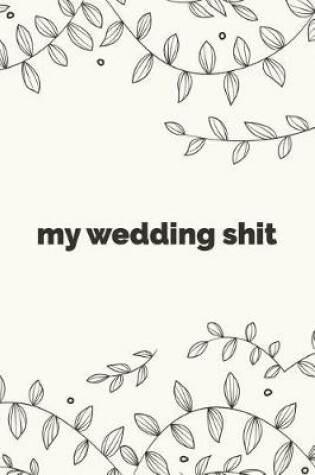 Cover of My Wedding Shit - Bride Notebook For Thoughts, Ideas, To-Do Lists, and Random Bullshit