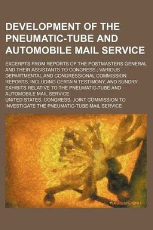 Cover of Development of the Pneumatic-Tube and Automobile Mail Service; Excerpts from Reports of the Postmasters General and Their Assistants to Congress; Various Departmental and Congressional Commission Reports, Including Certain Testimony, and Sundry Exhibits Re