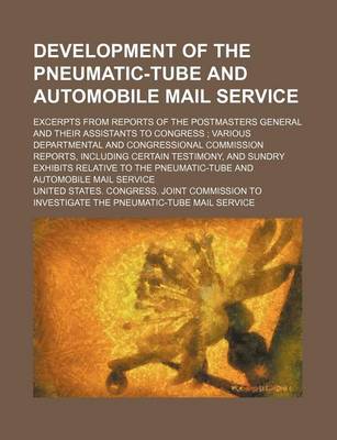 Book cover for Development of the Pneumatic-Tube and Automobile Mail Service; Excerpts from Reports of the Postmasters General and Their Assistants to Congress; Various Departmental and Congressional Commission Reports, Including Certain Testimony, and Sundry Exhibits Re