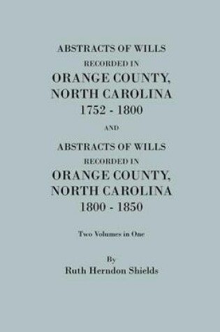 Cover of Abstracts of Wills Recorded in Orange County, North Cjaorlina, 1752-1800 [And] Abstracts of Wills Recorded in Orange County, North Carolina, 1800-1850