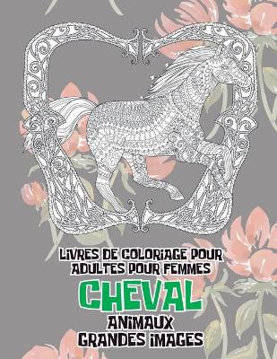 Cover of Livres de coloriage pour adultes pour femmes - Grandes images - Animaux - Cheval