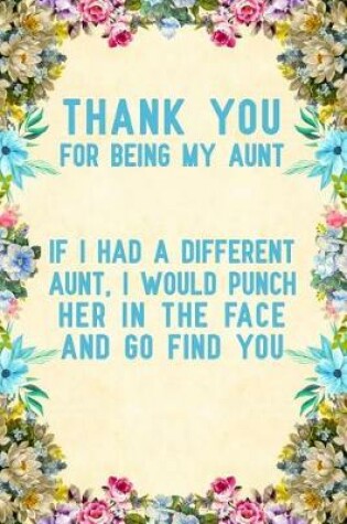 Cover of Thank You For Being My Aunt if I had a different aunt, I would punch her in the face and go find you