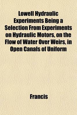 Book cover for Lowell Hydraulic Experiments Being a Selection from Experiments on Hydraulic Motors, on the Flow of Water Over Weirs, in Open Canals of Uniform
