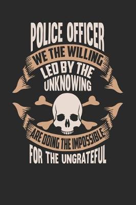 Book cover for Police Officer We The Willing Led By The Unknowing Are Doing The Impossible For The Ungrateful