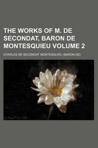 Cover of The Works of M. de Secondat, Baron de Montesquieu Volume 2