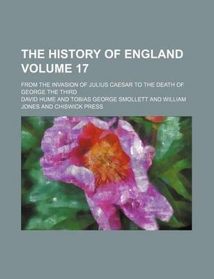 Book cover for The History of England; From the Invasion of Julius Caesar to the Death of George the Third Volume 17