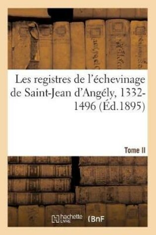 Cover of Les Registres de l'Echevinage de Saint-Jean d'Angely, 1332-1496. Tome II