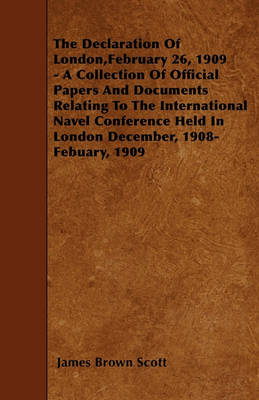 Book cover for The Declaration Of London,February 26, 1909 - A Collection Of Official Papers And Documents Relating To The International Navel Conference Held In London December, 1908- Febuary, 1909