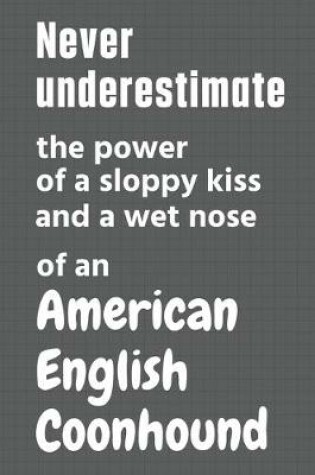 Cover of Never underestimate the power of a sloppy kiss and a wet nose of an American English Coonhound