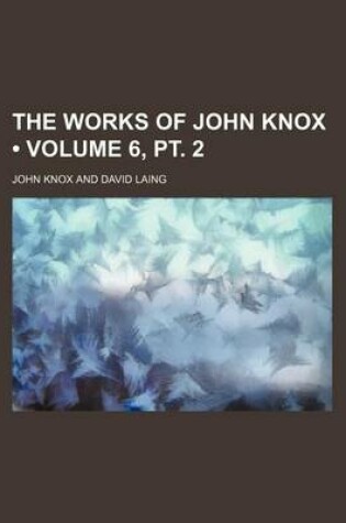 Cover of The Works of John Knox (Volume 6, PT. 2)