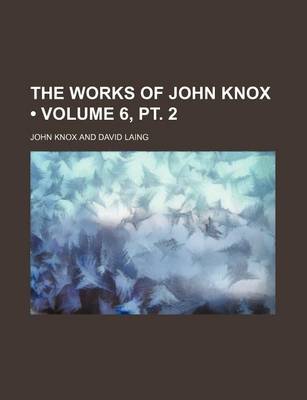 Book cover for The Works of John Knox (Volume 6, PT. 2)