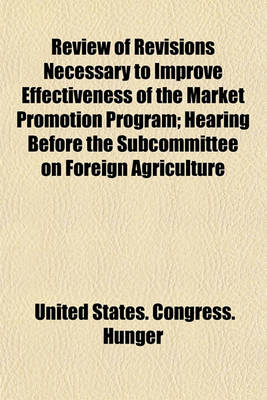 Book cover for Review of Revisions Necessary to Improve Effectiveness of the Market Promotion Program; Hearing Before the Subcommittee on Foreign Agriculture