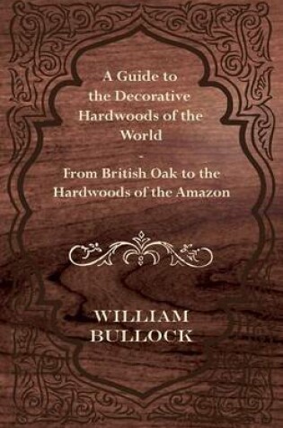 Cover of A Guide to the Decorative Hardwoods of the World - From British Oak to the Hardwoods of the Amazon