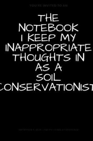 Cover of The Notebook I Keep My Inappropriate Thoughts In As A Soil Conservationist, BLANK - JOURNAL - NOTEBOOK - COLLEGE RULE LINED - 7.5" X 9.25" -150 pages