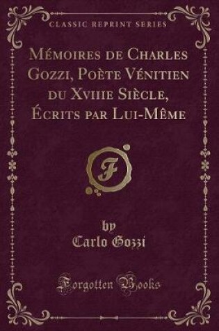 Cover of Mémoires de Charles Gozzi, Poète Vénitien du Xviiie Siècle, Écrits par Lui-Même (Classic Reprint)
