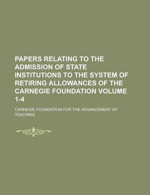 Book cover for Papers Relating to the Admission of State Institutions to the System of Retiring Allowances of the Carnegie Foundation Volume 1-4