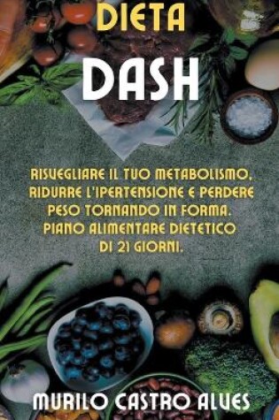 Cover of Dieta Dash - Risvegliare il tuo Metabolismo, Ridurre l'Ipertensione e Perdere Peso Tornando in Forma. Piano Alimentare Dietetico di 21 Giorni.