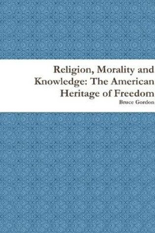 Cover of Religion, Morality and Knowledge: The American Heritage of Freedom