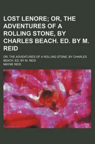 Cover of Lost Lenore; Or, the Adventures of a Rolling Stone, by Charles Beach. Ed. by M. Reid. Or, the Adventures of a Rolling Stone, by Charles Beach. Ed. by M. Reid