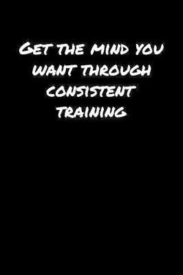 Book cover for Get The Mind You Want Through Consistent Training