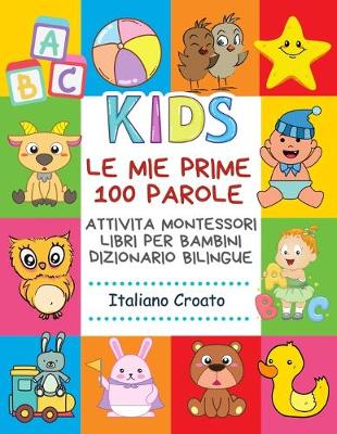 Book cover for Le Mie Prime 100 Parole Attivita Montessori Libri Per Bambini Dizionario Bilingue Italiano Croato