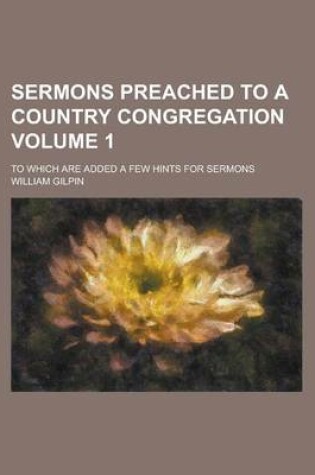 Cover of Sermons Preached to a Country Congregation; To Which Are Added a Few Hints for Sermons Volume 1