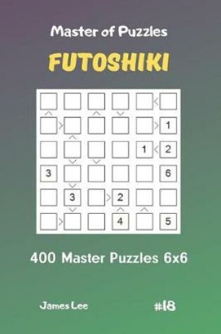 Cover of Master of Puzzles Futoshiki - 400 Master Puzzles 6x6 Vol.18
