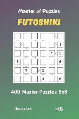 Book cover for Master of Puzzles Futoshiki - 400 Master Puzzles 6x6 Vol.18