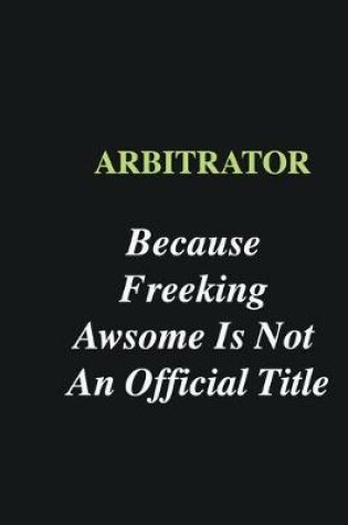 Cover of Arbitrator Because Freeking Awsome is Not An Official Title