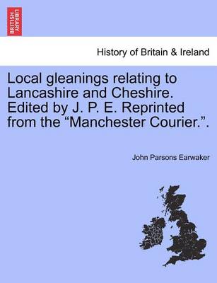 Book cover for Local Gleanings Relating to Lancashire and Cheshire. Edited by J. P. E. Reprinted from the Manchester Courier..