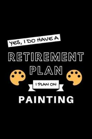 Cover of Yes, I Do Have A Retirement Plan I Plan On Painting