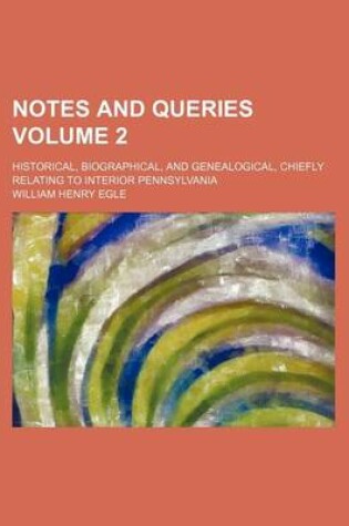 Cover of Notes and Queries Volume 2; Historical, Biographical, and Genealogical, Chiefly Relating to Interior Pennsylvania